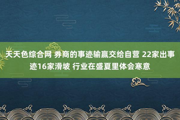 天天色综合网 券商的事迹输赢交给自营 22家出事迹16家滑坡 行业在盛夏里体会寒意